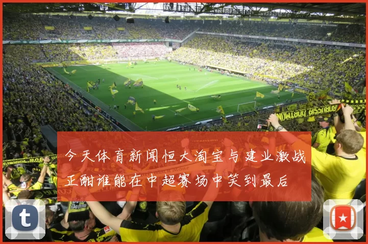今天体育新闻恒大淘宝与建业激战正酣谁能在中超赛场中笑到最后