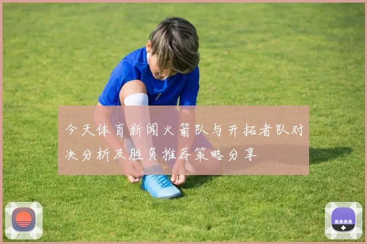 今天体育新闻火箭队与开拓者队对决分析及胜负推荐策略分享