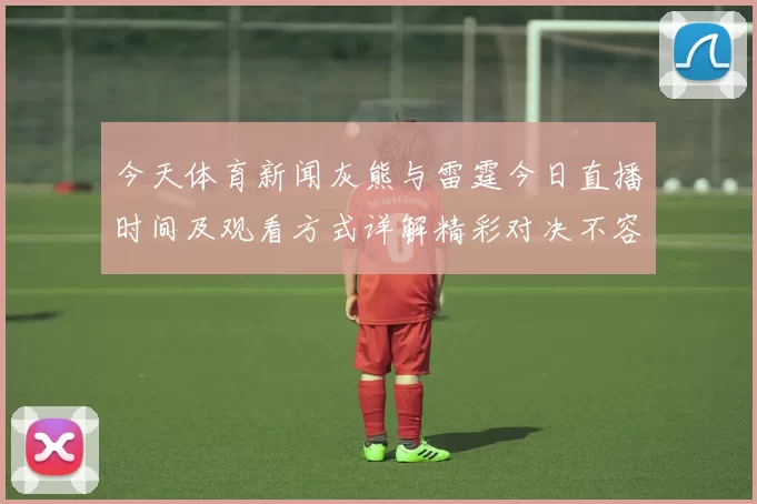 今天体育新闻灰熊与雷霆今日直播时间及观看方式详解精彩对决不容错过